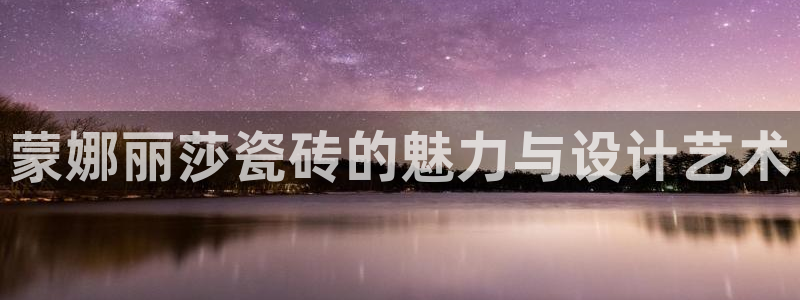 富联娱乐测速app：蒙娜丽莎瓷砖的魅力与设计艺术
